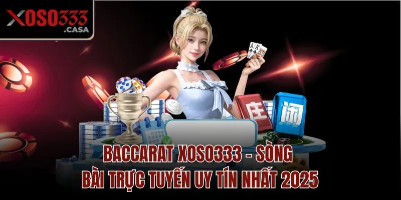 Baccarat Xoso333 - Sòng Bài Trực Tuyến Uy Tín Nhất 2025