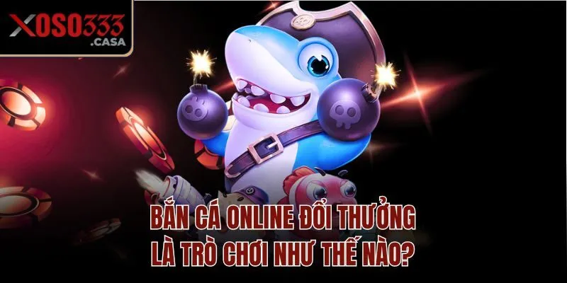 Bắn cá online đổi thưởng là trò chơi như thế nào?
