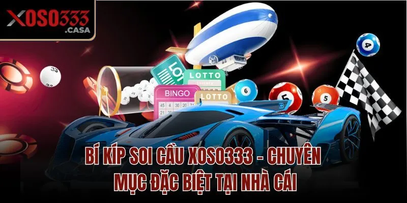 Bí kíp soi cầu Xoso333 - Chuyên mục đặc biệt tại nhà cái