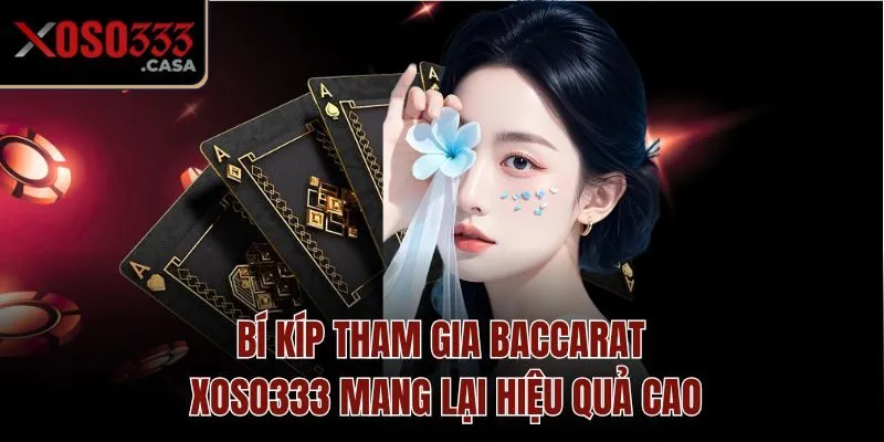 Bí kíp tham gia Baccarat Xoso333 mang lại hiệu quả cao