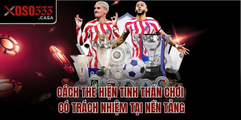 Cách thể hiện tinh thần chơi có trách nhiệm tại nền tảng