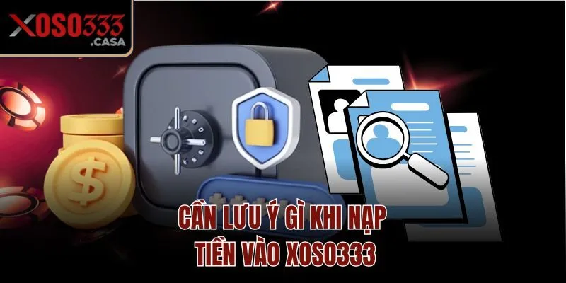 Cần lưu ý gì khi nạp tiền vào Xoso333?