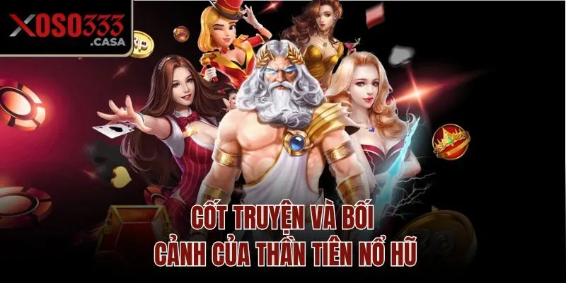Cốt truyện và bối cảnh của Thần Tiên Nổ Hũ