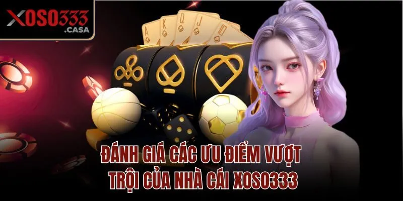 Đánh giá các ưu điểm vượt trội của nhà cái Xoso333