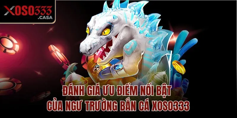 Đánh giá ưu điểm nổi bật của ngư trường bắn cá Xoso333