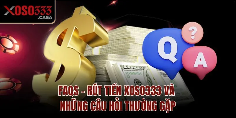 FAQs - Rút tiền Xoso333 và những câu hỏi thường gặp
