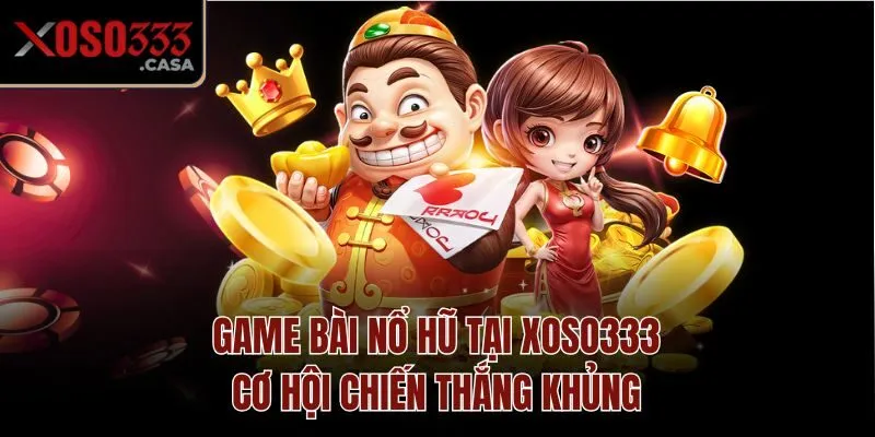 Game Bài Nổ Hũ Tại Xoso333 - Cơ Hội Chiến Thắng Khủng