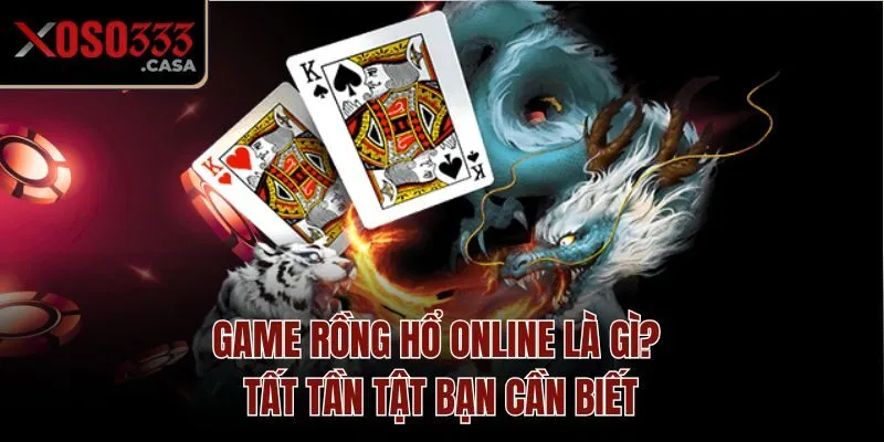 Game Rồng Hổ online là gì? Tất tần tật bạn cần biết