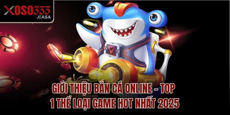 Giới thiệu bắn cá online - Top 1 thể loại game hot nhất 2025