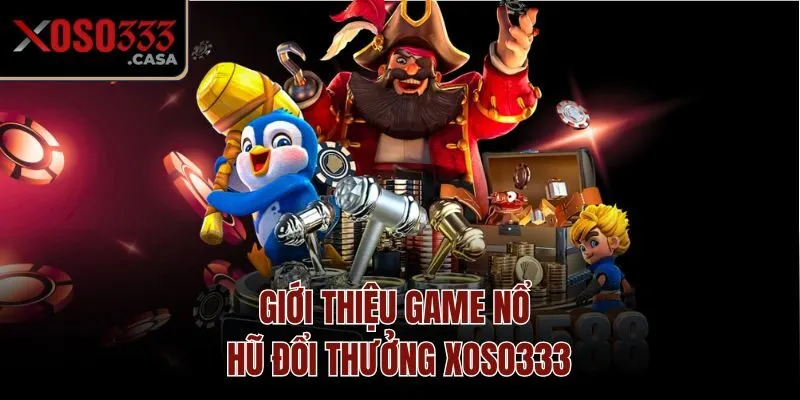 Giới thiệu game nổ hũ đổi thưởng Xoso333