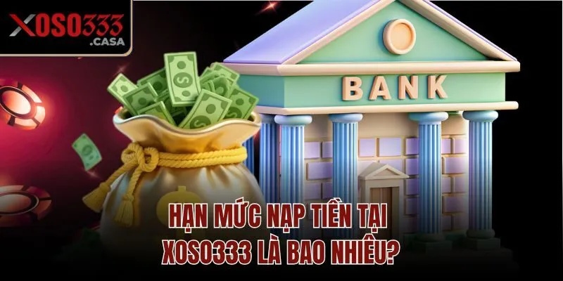 Hạn mức nạp tiền tại Xoso333 là bao nhiêu?