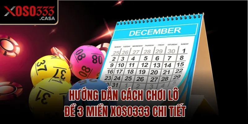 Hướng dẫn cách chơi Lô đề 3 miền Xoso333 chi tiết