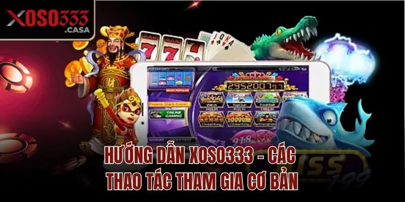 Hướng dẫn Xoso333 - Các thao tác tham gia cơ bản