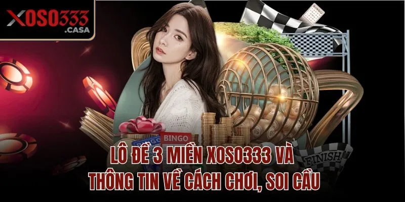 Lô Đề 3 Miền Xoso333 Và Thông Tin Về Cách Chơi, Soi Cầu