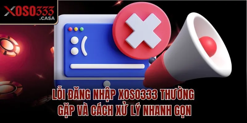 Lỗi đăng nhập Xoso333 thường gặp và cách xử lý nhanh gọn
