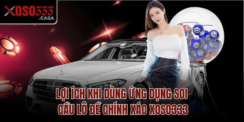 Lợi ích khi dùng ứng dụng soi cầu lô đề chính xác Xoso333
