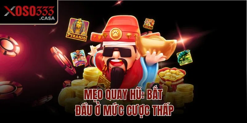 Mẹo quay hũ: Bắt đầu ở mức cược thấp