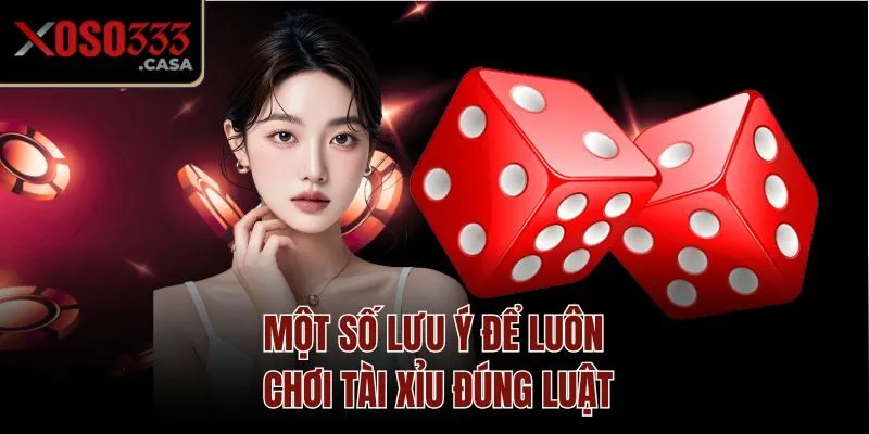 Một số lưu ý để luôn chơi tài xỉu đúng luật