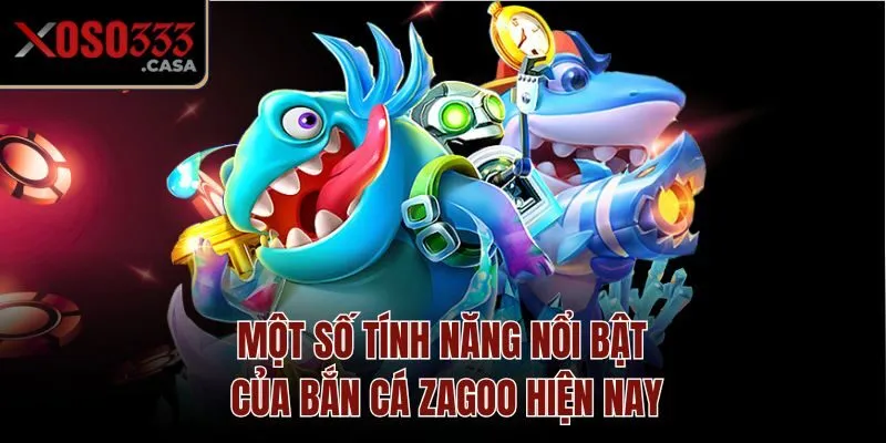 Một số tính năng nổi bật của bắn cá Zagoo hiện nay