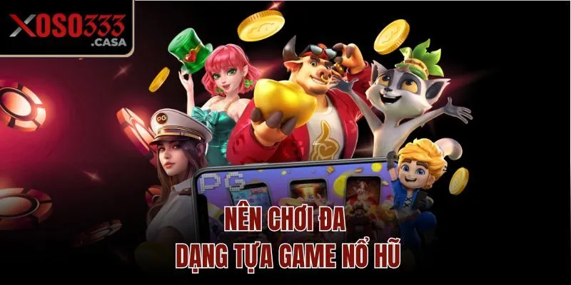 Nên chơi đa dạng tựa game nổ hũ