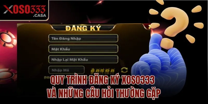 Quy trình đăng ký Xoso333 và những câu hỏi thường gặp
