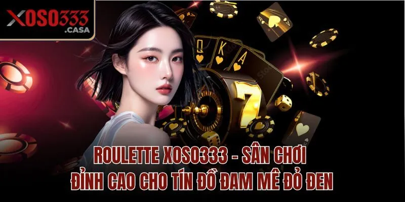 Roulette Xoso333 - Sân Chơi Đỉnh Cao Cho Tín Đồ Đam Mê Đỏ Đen