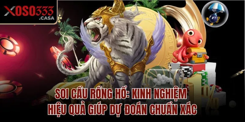 Soi Cầu Rồng Hổ: Kinh Nghiệm Hiệu Quả Giúp Dự Đoán Chuẩn Xác