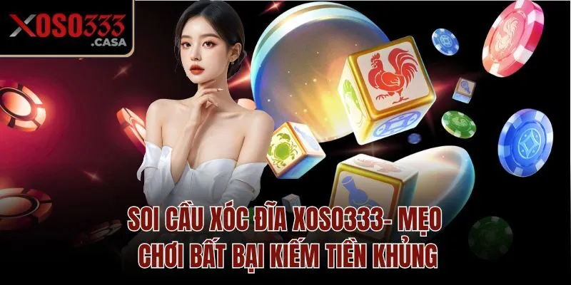 Soi Cầu Xóc Đĩa Xoso333 - Mẹo Chơi Bất Bại Kiếm Tiền Khủng