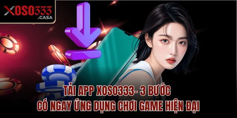 Tải app Xoso333 - Nâng tầm trải nghiệm với loạt tiện ích