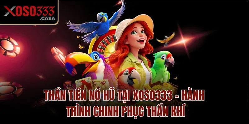 Thần Tiên Nổ Hũ Tại Xoso333 - Hành Trình Chinh Phục Thần Khí