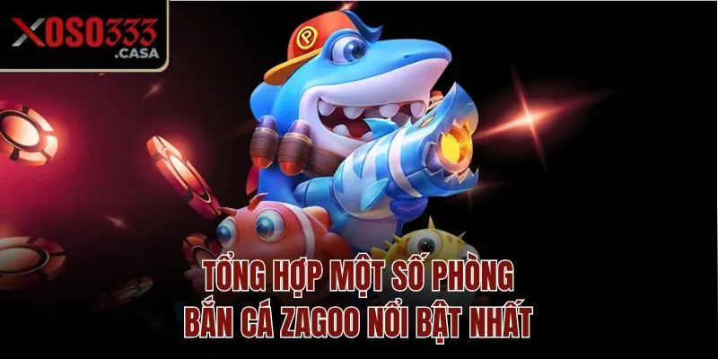 Tổng hợp một số phòng bắn cá Zagoo nổi bật nhất