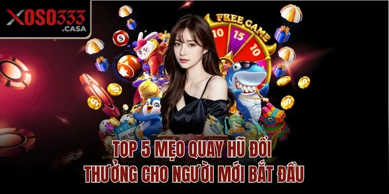 Top 5 mẹo quay hũ đổi thưởng cho người mới bắt đầu