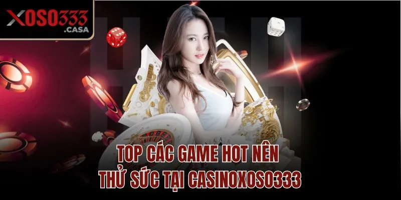 Top các game hot nên thử sức tại casino Xoso333