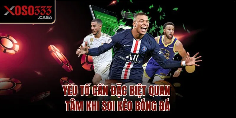 Yếu tố cần đặc biệt quan tâm khi soi kèo bóng đá